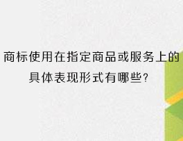 商标使用在指定商品或服务上的具体表现形式有哪些？
