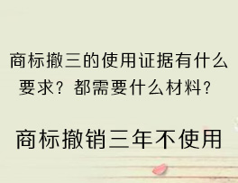 商标撤三的使用证据有什么要求？都需要什么材料？