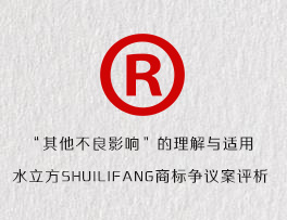 “其他不良影响”的理解与适用-水立方SHUILIFANG商标争议案评析
