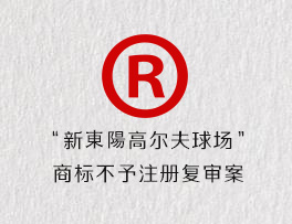 “新東陽高尔夫球场”商标不予注册复审案