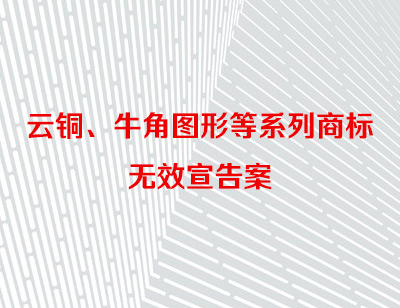 云铜、牛角图形等系列商标无效宣告案
