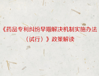 《药品专利纠纷早期解决机制实施办法（试行）》政策解读