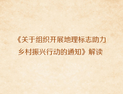 《关于组织开展地理标志助力乡村振兴行动的通知》解读