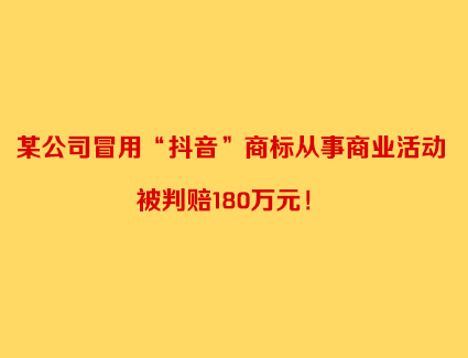 某公司冒用“抖音”商标从事商业活动 被判赔180万元！