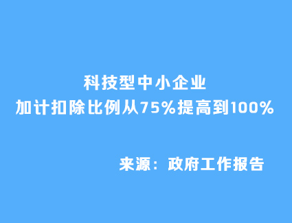 政府工作报告：科技型中小企业加计扣除比例从75%提高到100%
