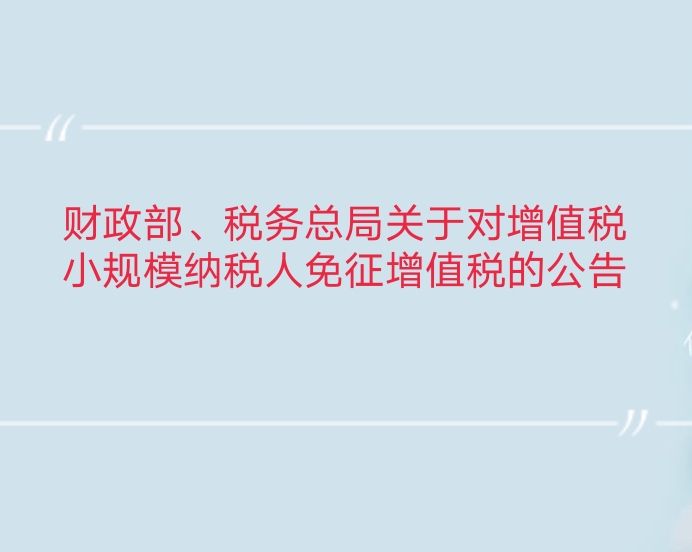 财政部、税务总局关于对增值税小规模纳税人免征增值税的公告