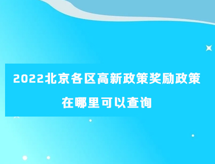 2022北京各区高新政策奖励政策在哪里可以查询