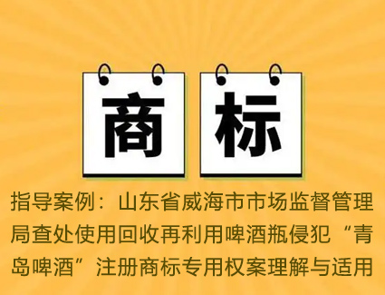 指导案例：山东省威海市市场监督管理局查处使用回收再利用啤酒瓶侵犯“青岛啤酒”注册商标专用权案理解与适用