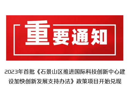 重要通知 2023年首批《石景山区推进国际科技创新中心建设加快创新发展支持办法》政策项目开始兑现