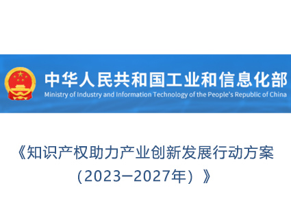 《知识产权助力产业创新发展行动方案（2023─2027年）》