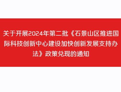 关于开展2024年第二批《石景山区推进国际科技创新中心建设加快创新发展支持办法》政策兑现的通知