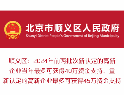 顺义区：2024年前两批次新认定的高新企业当年最多可获得40万资金支持，重新认定的高新企业最多可获得45万资金支持