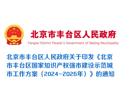 北京市丰台区人民政府关于印发《北京市丰台区国家知识产权强市建设示范城市工作方案（2024-2026年）》的通知