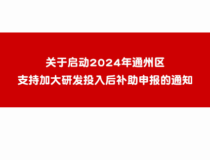 关于启动2024年通州区支持加大研发投入后补助申报的通知