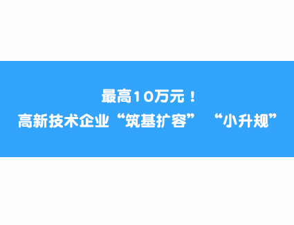 最高10万元！高新技术企业“筑基扩容”、“小升规”