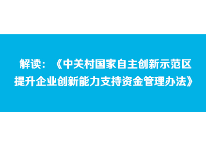 解读：《中关村国家自主创新示范区提升企业创新能力支持资金管理办法》