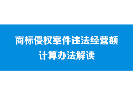 《商标侵权案件违法经营额计算办法》解读