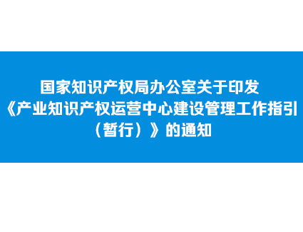 国家知识产权局办公室关于印发《产业知识产权运营中心建设管理工作指引（暂行）》的通知